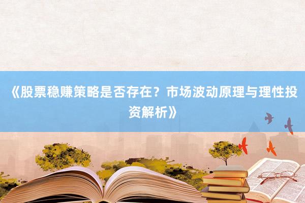 《股票稳赚策略是否存在？市场波动原理与理性投资解析》
