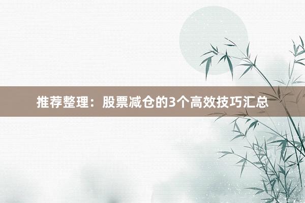 推荐整理：股票减仓的3个高效技巧汇总