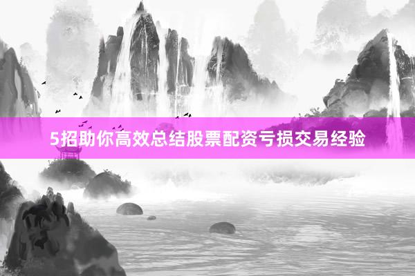 5招助你高效总结股票配资亏损交易经验