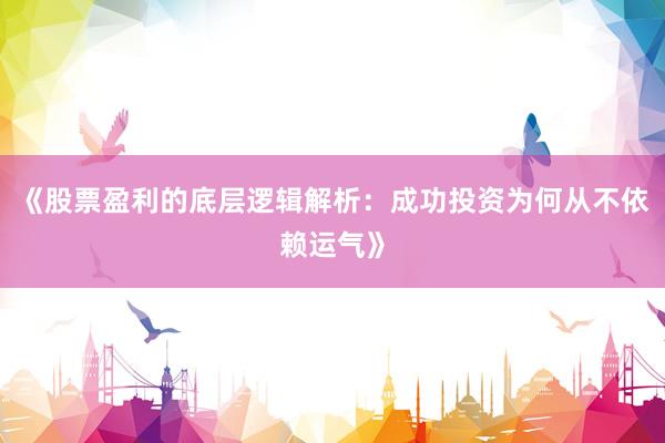 《股票盈利的底层逻辑解析：成功投资为何从不依赖运气》