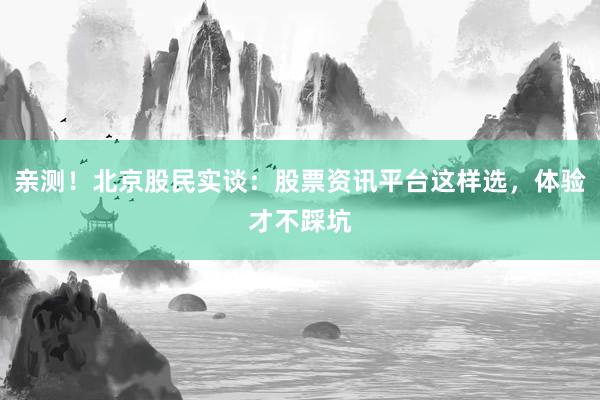 亲测！北京股民实谈：股票资讯平台这样选，体验才不踩坑