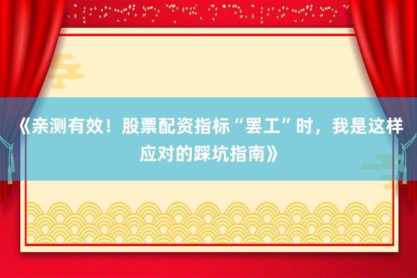 《亲测有效！股票配资指标“罢工”时，我是这样应对的踩坑指南》
