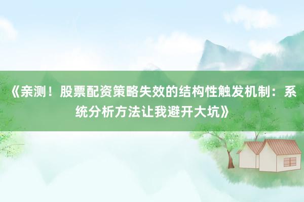 《亲测！股票配资策略失效的结构性触发机制：系统分析方法让我避开大坑》