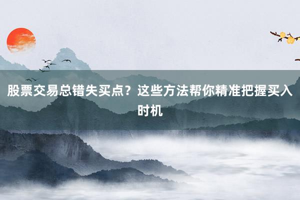 股票交易总错失买点？这些方法帮你精准把握买入时机