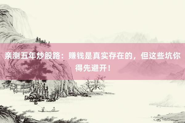 亲测五年炒股路：赚钱是真实存在的，但这些坑你得先避开！