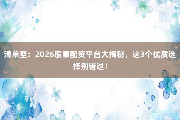 清单型：2026股票配资平台大揭秘，这3个优质选择别错过！