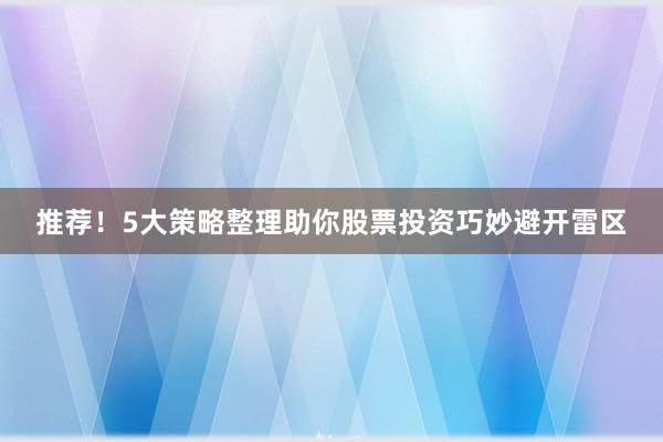 推荐！5大策略整理助你股票投资巧妙避开雷区