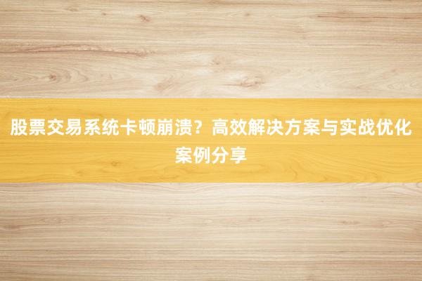 股票交易系统卡顿崩溃？高效解决方案与实战优化案例分享