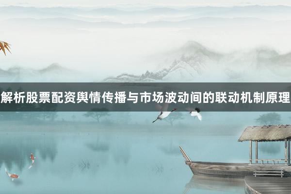 解析股票配资舆情传播与市场波动间的联动机制原理