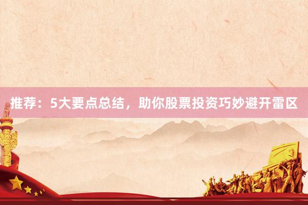推荐：5大要点总结，助你股票投资巧妙避开雷区