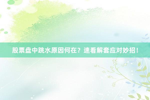 股票盘中跳水原因何在？速看解套应对妙招！