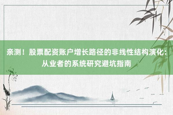 亲测！股票配资账户增长路径的非线性结构演化：从业者的系统研究避坑指南