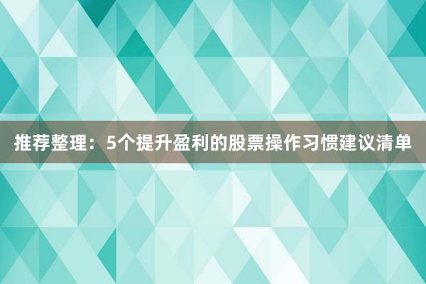 推荐整理：5个提升盈利的股票操作习惯建议清单