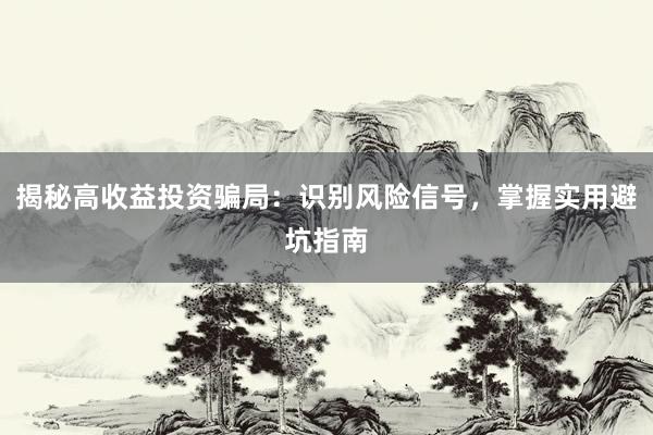 揭秘高收益投资骗局：识别风险信号，掌握实用避坑指南