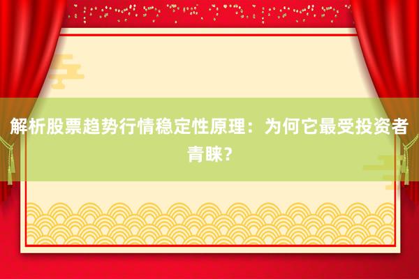 解析股票趋势行情稳定性原理：为何它最受投资者青睐？