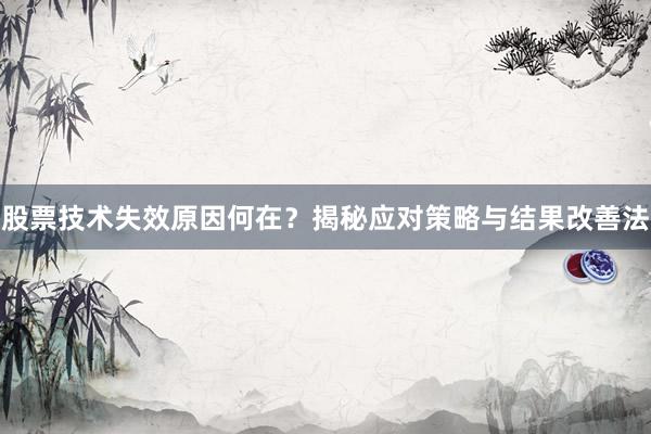 股票技术失效原因何在？揭秘应对策略与结果改善法