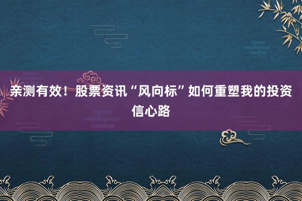 亲测有效！股票资讯“风向标”如何重塑我的投资信心路