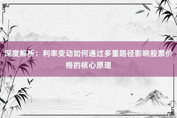 深度解析：利率变动如何通过多重路径影响股票价格的核心原理