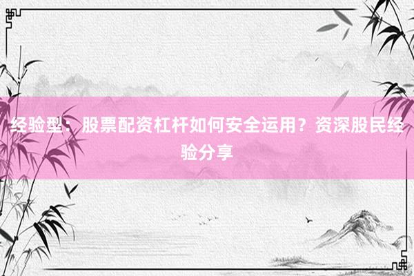 经验型：股票配资杠杆如何安全运用？资深股民经验分享