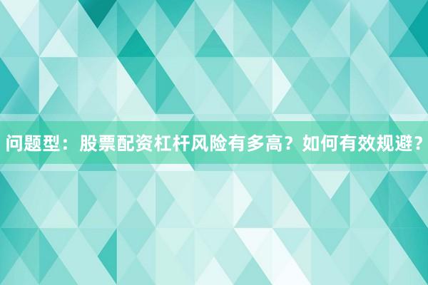 问题型：股票配资杠杆风险有多高？如何有效规避？