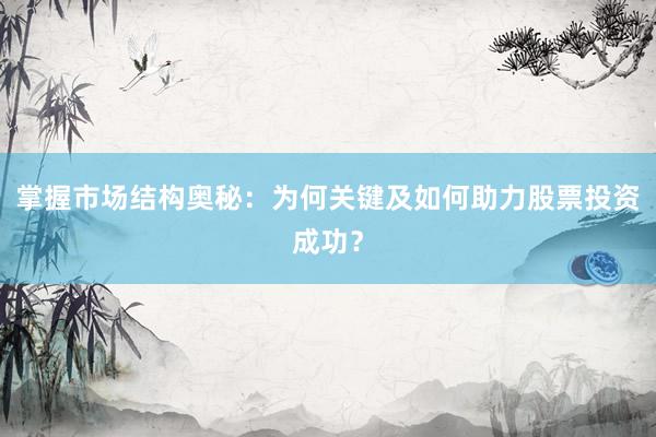 掌握市场结构奥秘：为何关键及如何助力股票投资成功？